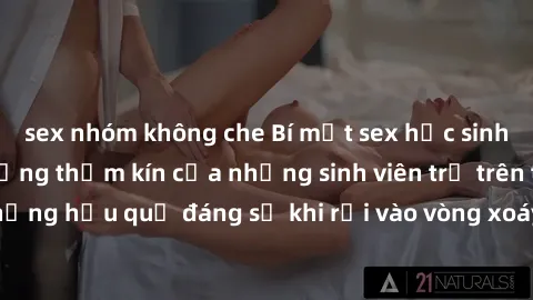 sex nhóm không che Bí mật sex học sinh không che: Cuộc sống thầm kín của những sinh viên trẻ trên trường. Những hậu quả đáng sợ khi rơi vào vòng xoáy của tình dục từ tuổi mới lớn.
