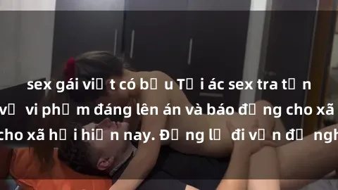 sex gái việt có bầu Tội ác sex tra tấn Việt Nam: những vụ vi phạm đáng lên án và báo động cho xã hội hiện nay. Đừng lờ đi vấn đề nghiêm trọng này!