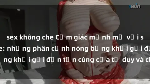 sex không che Cảm giác mạnh mẽ với sex BDSM không che: những phân cảnh nóng bỏng khơi gợi đến tận cùng của tư duy và cơ thể.