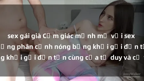 sex gái già Cảm giác mạnh mẽ với sex BDSM không che: những phân cảnh nóng bỏng khơi gợi đến tận cùng của tư duy và cơ thể.