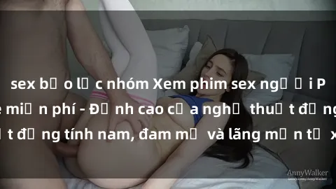 sex bạo lực nhóm Xem phim sex người Pháp vietsub online miễn phí - Đỉnh cao của nghệ thuật đồng tính nam, đam mỹ và lãng mạn từ xứ sở hoa hồng!
