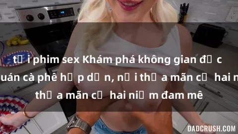 tải phim sex Khám phá không gian độc đáo tại sex quán cà phê hấp dẫn, nơi thỏa mãn cả hai niềm đam mê