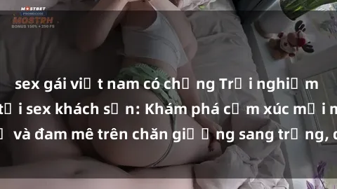 sex gái việt nam có chồng Trải nghiệm đỉnh cao tình yêu tại sex khách sạn: Khám phá cảm xúc mới mẻ và đam mê trên chăn giường sang trọng, độc đáo, không giới hạn.