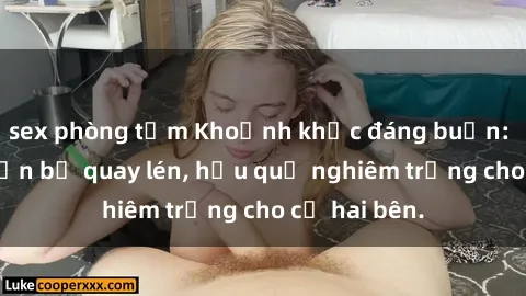 sex phòng tắm Khoảnh khắc đáng buồn: Sex khách sạn bị quay lén, hậu quả nghiêm trọng cho cả hai bên.