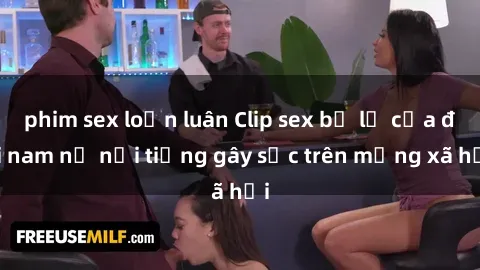 phim sex loạn luân Clip sex bị lộ của đôi nam nữ nổi tiếng gây sốc trên mạng xã hội