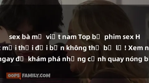 sex bà mẹ việt nam Top bộ phim sex Hàn Quốc hot nhất mọi thời đại bạn không thể bỏ lỡ! Xem ngay để khám phá những cảnh quay nóng bỏng, đầy nghẹt thở!