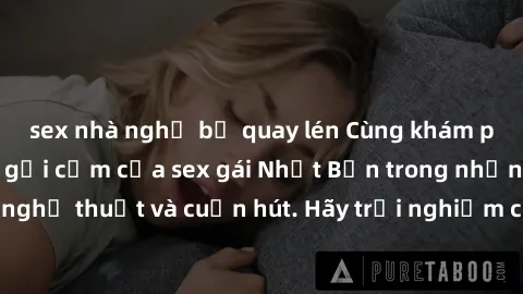 sex nhà nghỉ bị quay lén Cùng khám phá vẻ đẹp và sức gợi cảm của sex gái Nhật Bản trong những bộ phim đầy nghệ thuật và cuốn hút. Hãy trải nghiệm cảm xúc đầy mới mẻ và sống động từ những cảnh quay tin