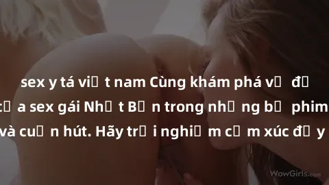 sex y tá việt nam Cùng khám phá vẻ đẹp và sức gợi cảm của sex gái Nhật Bản trong những bộ phim đầy nghệ thuật và cuốn hút. Hãy trải nghiệm cảm xúc đầy mới mẻ và sống động từ những cảnh quay tinh tế và