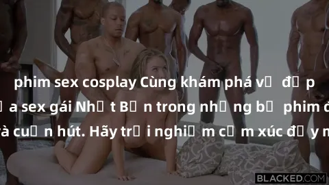 phim sex cosplay Cùng khám phá vẻ đẹp và sức gợi cảm của sex gái Nhật Bản trong những bộ phim đầy nghệ thuật và cuốn hút. Hãy trải nghiệm cảm xúc đầy mới mẻ và sống động từ những cảnh quay tinh tế và