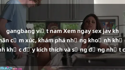 gangbang việt nam Xem ngay sex jav không che để thỏa mãn cảm xúc, khám phá những khoảnh khắc đầy kích thích và sống động nhất chỉ trong click!