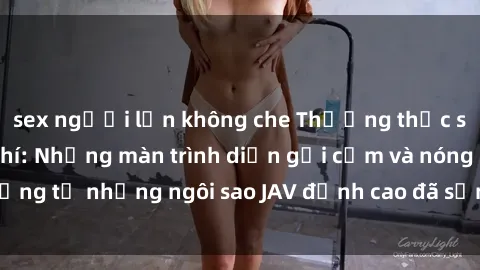 sex người lớn không che Thưởng thức sex JAV idol miễn phí: Những màn trình diễn gợi cảm và nóng bỏng từ những ngôi sao JAV đỉnh cao đã sẵn sàng để bạn khám phá.