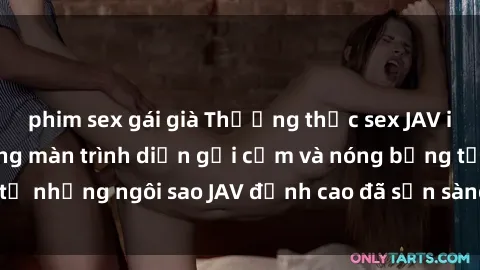 phim sex gái già Thưởng thức sex JAV idol miễn phí: Những màn trình diễn gợi cảm và nóng bỏng từ những ngôi sao JAV đỉnh cao đã sẵn sàng để bạn khám phá.
