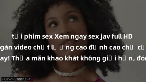 tải phim sex Xem ngay sex jav full HD miễn phí - Hàng ngàn video chất lượng cao đỉnh cao chỉ cần click vào ngay! Thỏa mãn khao khát không giới hạn, đón chờ những trải nghiệm mới lạ!