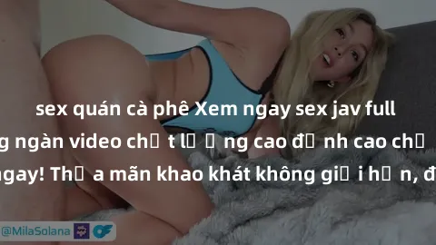 sex quán cà phê Xem ngay sex jav full HD miễn phí - Hàng ngàn video chất lượng cao đỉnh cao chỉ cần click vào ngay! Thỏa mãn khao khát không giới hạn, đón chờ những trải nghiệm mới lạ!