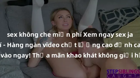 sex không che miễn phí Xem ngay sex jav full HD miễn phí - Hàng ngàn video chất lượng cao đỉnh cao chỉ cần click vào ngay! Thỏa mãn khao khát không giới hạn, đón chờ những trải nghiệm mới lạ!