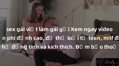 sex gái việt làm gái gọi Xem ngay video sex không che miễn phí đỉnh cao, đủ thể loại từ teen, milf đến các cảnh quan hệ đồng tính và kích thích. Đảm bảo thoả mãn mọi khả năng kích thích của bạn!