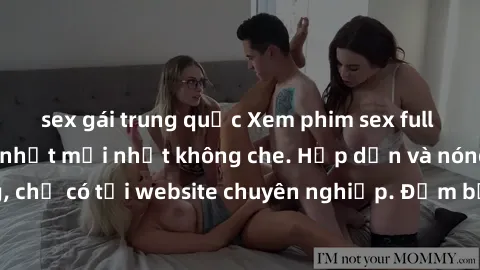 sex gái trung quốc Xem phim sex full HD đỉnh cao, cập nhật mới nhất không che. Hấp dẫn và nóng bỏng, chỉ có tại website chuyên nghiệp. Đảm bảo sẽ khiến bạn mãn nhãn!