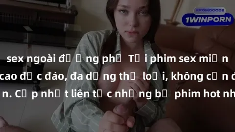 sex ngoài đường phố Tải phim sex miễn phí chất lượng cao độc đáo, đa dạng thể loại, không cần đăng ký tài khoản. Cập nhật liên tục những bộ phim hot nhất trên thị trường. Sự lựa chọn hàng đầu cho ngườ