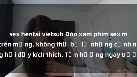 sex hentai vietsub Đón xem phim sex mới nhất đang hot trên mạng, không thể bỏ lỡ những cảnh nóng hổi đầy kích thích. Tận hưởng ngay trước khi bị xoá chóng mặt!