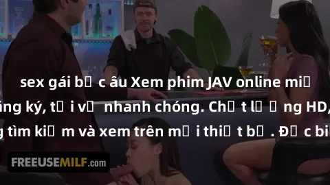 sex gái bắc âu Xem phim JAV online miễn phí không cần đăng ký, tải về nhanh chóng. Chất lượng HD, dễ dàng tìm kiếm và xem trên mọi thiết bị. Đặc biệt, không quảng cáo làm phiền.