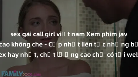 sex gái call girl việt nam Xem phim jav hd miễn phí đỉnh cao không che - Cập nhật liên tục những bộ phim sex hay nhất, chất lượng cao chỉ có tại website chuyên nghiệp hàng đầu.