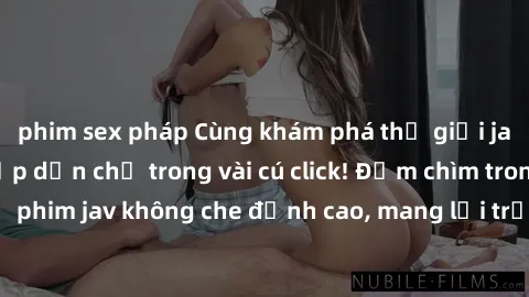 phim sex pháp Cùng khám phá thế giới jav không che siêu hấp dẫn chỉ trong vài cú click! Đắm chìm trong những bộ phim jav không che đỉnh cao, mang lại trải nghiệm thú vị và đầy kích thích.