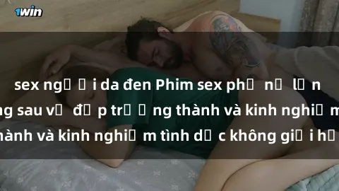 sex người da đen Phim sex phụ nữ lớn tuổi: Sức hút đằng sau vẻ đẹp trưởng thành và kinh nghiệm tình dục không giới hạn