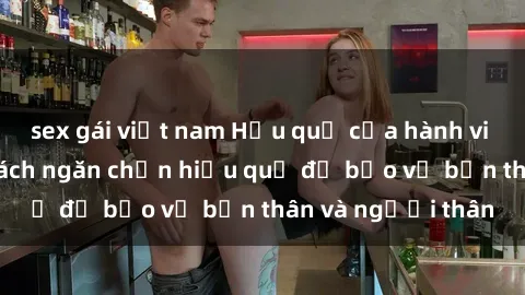 sex gái việt nam Hậu quả của hành vi bạo dâm sex và cách ngăn chặn hiệu quả để bảo vệ bản thân và người thân