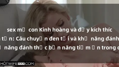 sex mẹ con Kinh hoàng và đầy kích thích với phim sex tra tấn: Câu chuyện đen tối và khả năng đánh thức bản năng tiềm ẩn trong con người