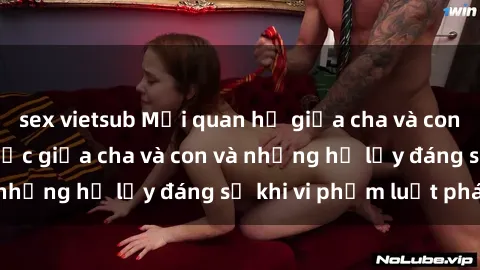 sex vietsub Mối quan hệ giữa cha và con: Sự thật về tình dục giữa cha và con và những hệ lụy đáng sợ khi vi phạm luật pháp.