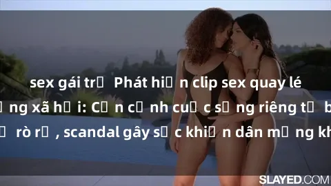 sex gái trẻ Phát hiện clip sex quay lén hot nhất trên mạng xã hội: Cận cảnh cuộc sống riêng tư bị rò rỉ, scandal gây sốc khiến dân mạng không khỏi bàng hoàng
