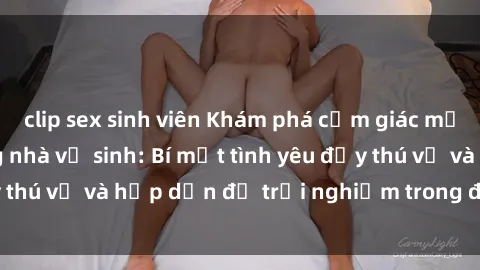 clip sex sinh viên Khám phá cảm giác mới mẻ với sex trong nhà vệ sinh: Bí mật tình yêu đầy thú vị và hấp dẫn để trải nghiệm trong đêm hôm nay!