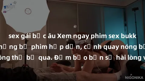 sex gái bắc âu Xem ngay phim sex bukkake hàng đầu với những bộ phim hấp dẫn, cảnh quay nóng bỏng không thể bỏ qua. Đảm bảo bạn sẽ hài lòng với trải nghiệm mới lạ này!